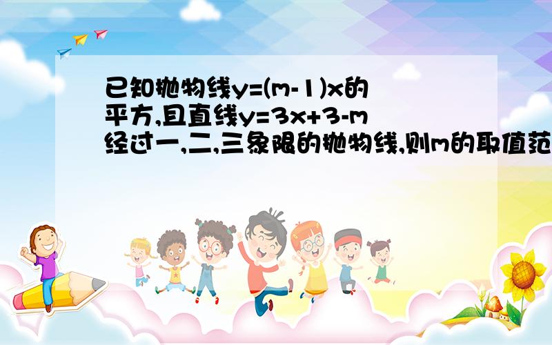 已知抛物线y=(m-1)x的平方,且直线y=3x+3-m经过一,二,三象限的抛物线,则m的取值范围是______________?