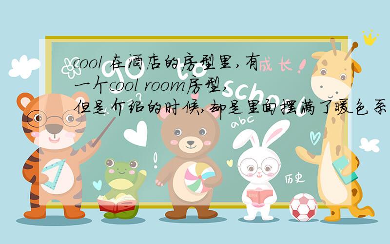 cool 在酒店的房型里,有一个cool room房型,但是介绍的时候,却是里面摆满了暖色系的家具.怎么翻译cool room才比较妥当呢?