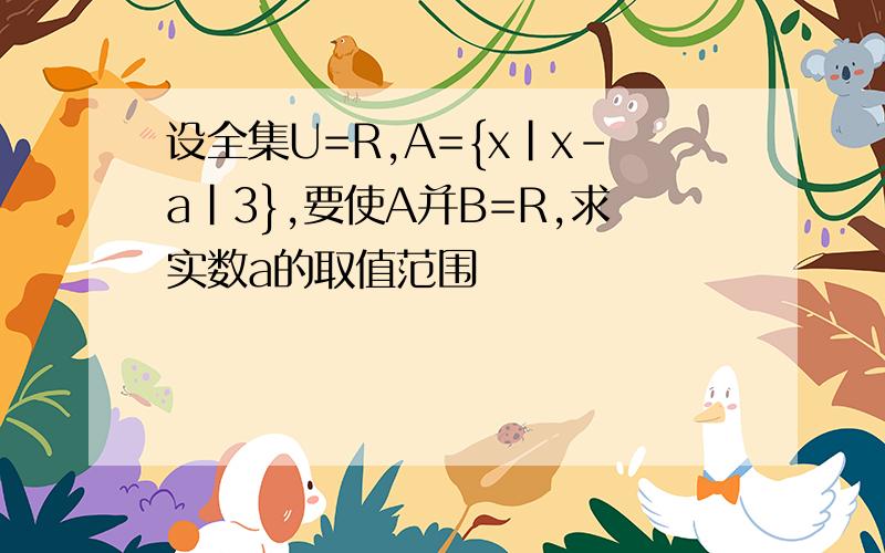 设全集U=R,A={x|x-a|3},要使A并B=R,求实数a的取值范围