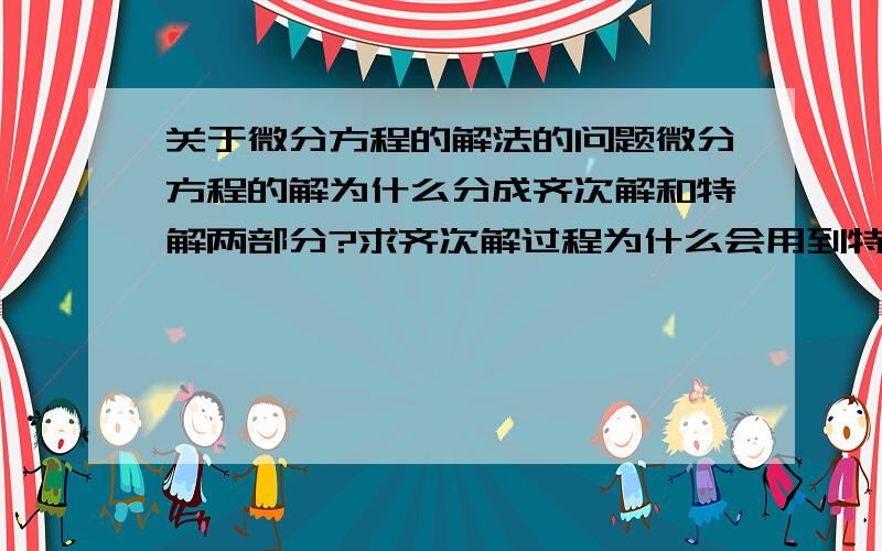 关于微分方程的解法的问题微分方程的解为什么分成齐次解和特解两部分?求齐次解过程为什么会用到特征根?感觉我的课本没讲到点子上，