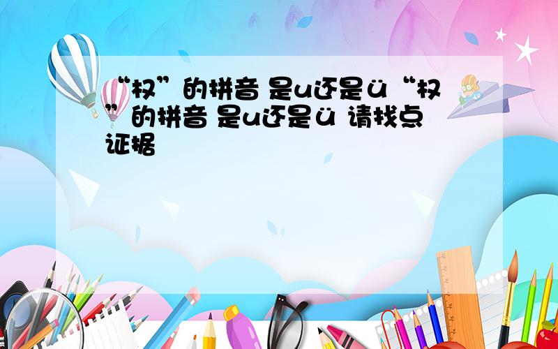 “权”的拼音 是u还是ü“权”的拼音 是u还是ü 请找点证据