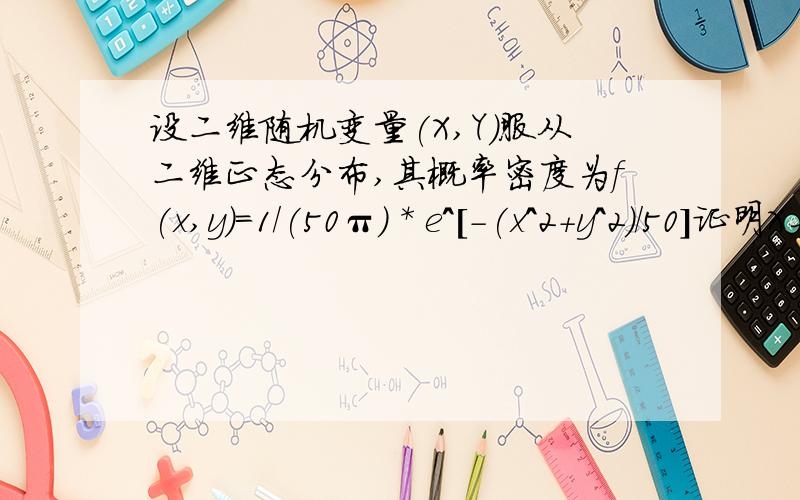 设二维随机变量(X,Y)服从二维正态分布,其概率密度为f(x,y)=1/(50π) * e^[-(x^2+y^2)/50]证明X与Y相互独立但我希望看到X的概率密度的详细求解