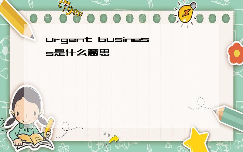 urgent business是什么意思