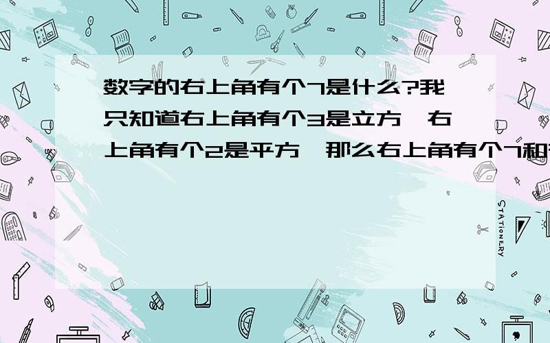 数字的右上角有个7是什么?我只知道右上角有个3是立方,右上角有个2是平方,那么右上角有个7和有个6是什么怎么打出来？怎么打出来？怎么打出来？怎么打出来？