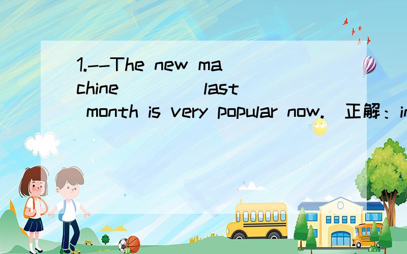 1.--The new machine ____last month is very popular now.(正解：invented,错解：was invented)2.Can I go out to play after my homework ____?(正解：was finished 错解：is finished)3.The song____by Jay Chou is very popular with young people.(正