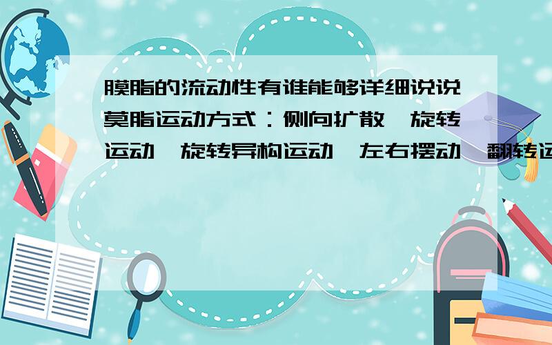 膜脂的流动性有谁能够详细说说莫脂运动方式：侧向扩散、旋转运动、旋转异构运动、左右摆动、翻转运动,并举一下例子有哪些举例?