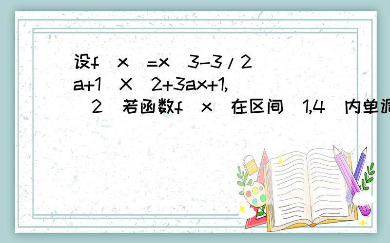 设f(x)=x^3-3/2(a+1)X^2+3ax+1,(2)若函数f(x)在区间(1,4)内单调递减,求a的取值范