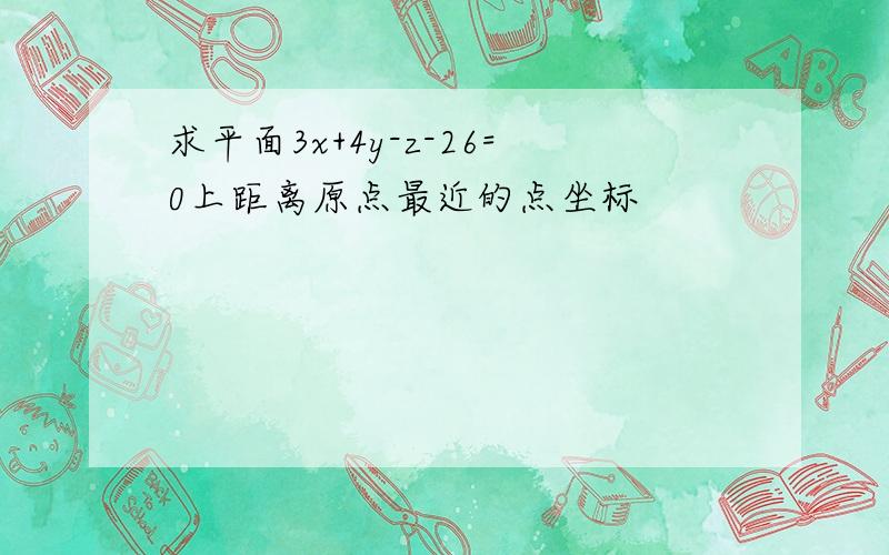 求平面3x+4y-z-26=0上距离原点最近的点坐标