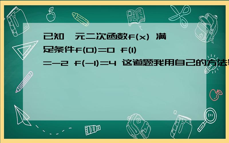 已知一元二次函数f(x) 满足条件f(0)=0 f(1)=-2 f(-1)=4 这道题我用自己的方法算不出来 是不是题目有误?