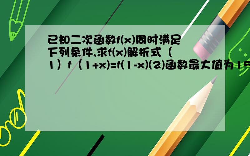 已知二次函数f(x)同时满足下列条件,求f(x)解析式（1）f（1+x)=f(1-x)(2)函数最大值为15（3）f(x)=0的两根立方和等于17