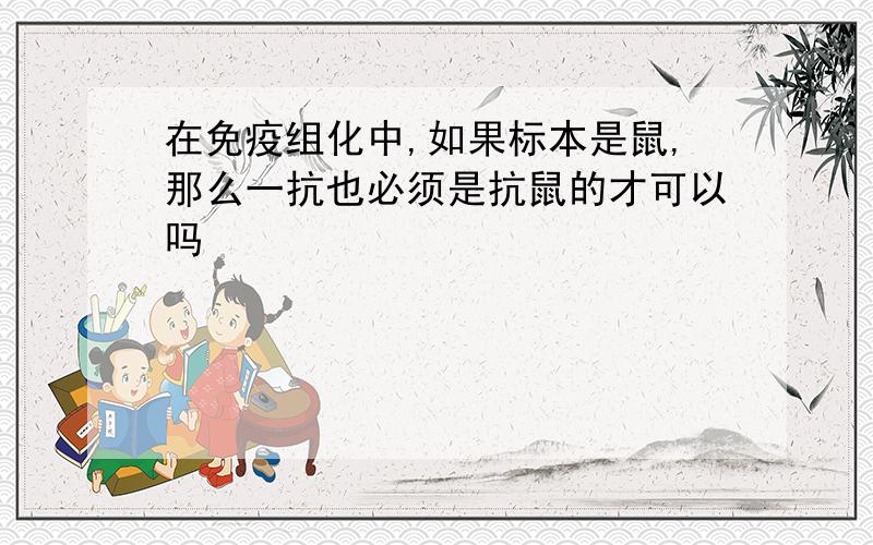 在免疫组化中,如果标本是鼠,那么一抗也必须是抗鼠的才可以吗