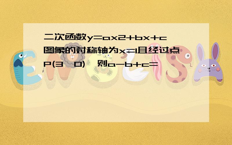 二次函数y=ax2+bx+c图象的对称轴为x=1且经过点P(3,0),则a-b+c=