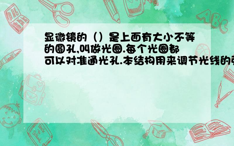 显微镜的（）是上面有大小不等的圆孔,叫做光圈.每个光圈都可以对准通光孔.本结构用来调节光线的强弱老师,