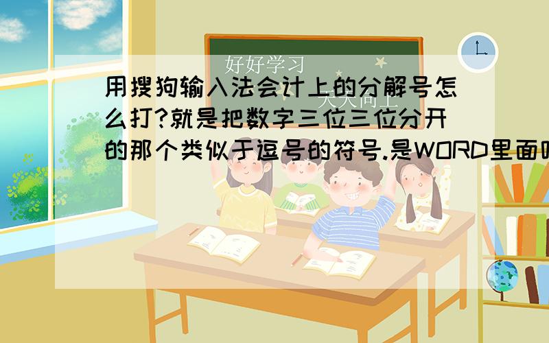 用搜狗输入法会计上的分解号怎么打?就是把数字三位三位分开的那个类似于逗号的符号.是WORD里面呢.