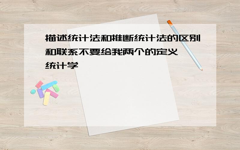 描述统计法和推断统计法的区别和联系不要给我两个的定义……统计学