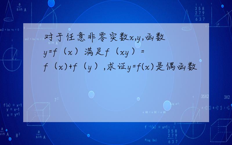 对于任意非零实数x,y,函数y=f（x）满足f（xy）=f（x)+f（y）,求证y=f(x)是偶函数