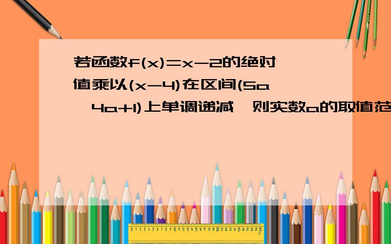 若函数f(x)=x-2的绝对值乘以(x-4)在区间(5a,4a+1)上单调递减,则实数a的取值范围是[2/5,1/2],怎么算出的