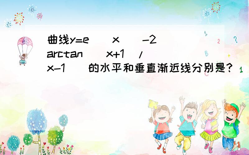 曲线y=e^(x^(-2))arctan((x+1)/(x-1))的水平和垂直渐近线分别是?