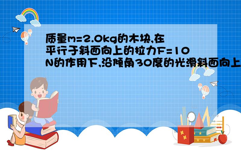 质量m=2.0kg的木块,在平行于斜面向上的拉力F=10N的作用下,沿倾角30度的光滑斜面向上滑行s=2.0m的距离.求物体所受合外力,我知道是|F合|=|F|-|G|sin30°,但是我不懂怎么来的,谁能给小弟解释下,小弟