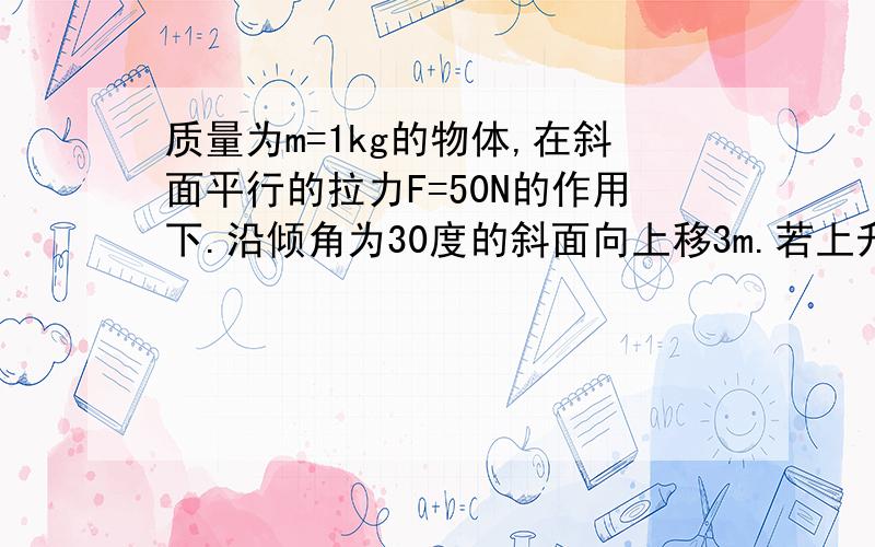 质量为m=1kg的物体,在斜面平行的拉力F=50N的作用下.沿倾角为30度的斜面向上移3m.若上升过程中受到的摩擦力f=5N,求作用在物体上各个力做的功及总功