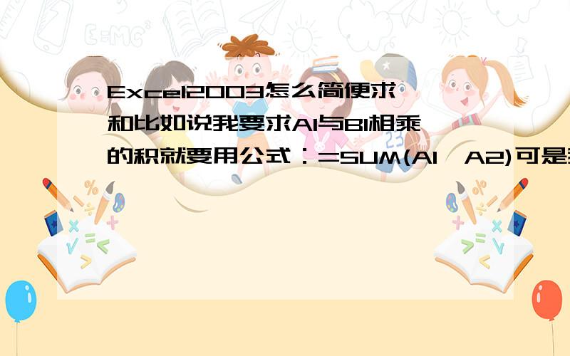 Excel2003怎么简便求和比如说我要求A1与B1相乘的积就要用公式：=SUM(A1*A2)可是我又要求A2与B2,A3与B3......的积，我不可能一直这样打下去，有没有什么简便的方法，