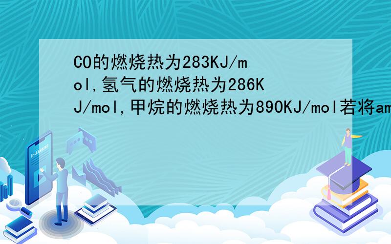 CO的燃烧热为283KJ/mol,氢气的燃烧热为286KJ/mol,甲烷的燃烧热为890KJ/mol若将amol甲烷、CO,氢气的混合气体完全燃烧,生成二氧化碳气体和液态水时,放出的热量Q的取值范围是多少