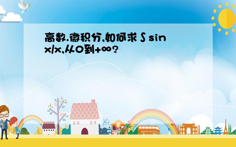 高数.微积分,如何求∫sinx/x,从0到+∞?