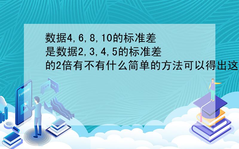 数据4,6,8,10的标准差是数据2,3,4,5的标准差的2倍有不有什么简单的方法可以得出这个结论,不需要算