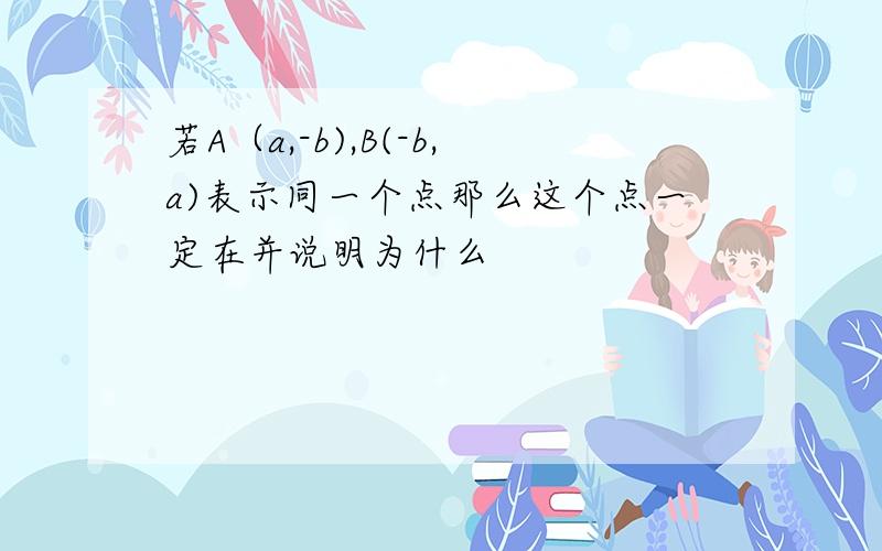 若A（a,-b),B(-b,a)表示同一个点那么这个点一定在并说明为什么