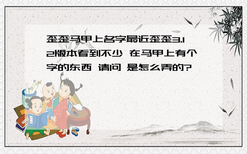 歪歪马甲上名字最近歪歪3.12版本看到不少 在马甲上有个字的东西 请问 是怎么弄的?