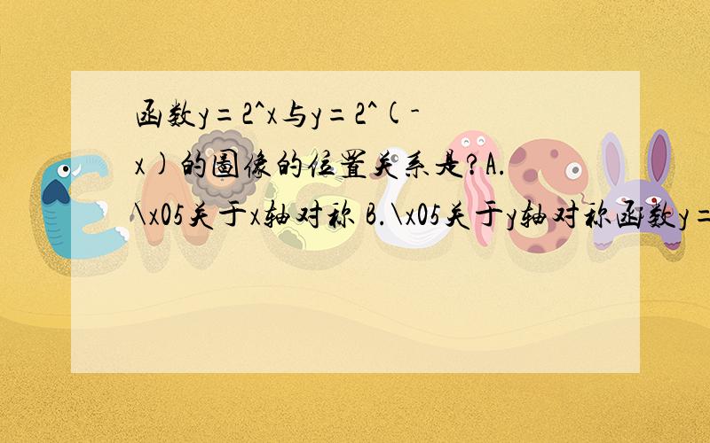 函数y=2^x与y=2^(-x)的图像的位置关系是?A.\x05关于x轴对称 B.\x05关于y轴对称函数y=2^x与y=2^(-x)的图像的位置关系是?A.\x05关于x轴对称B.\x05关于y轴对称 C.\x05关于原点对称 D.\x05关于y=x对称