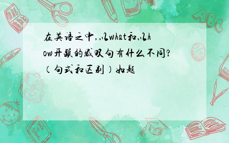 在英语之中,以what和以how开头的感叹句有什么不同?（句式和区别）如题