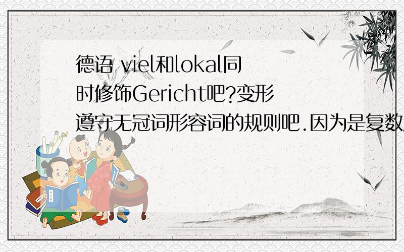 德语 viel和lokal同时修饰Gericht吧?变形遵守无冠词形容词的规则吧.因为是复数所以都加e吧德语 Viele lokale Gerichte und Snacks in Xiamen sind für Besucher sehr anziehend. viel和lokal同时修饰Gericht吧?变形遵守