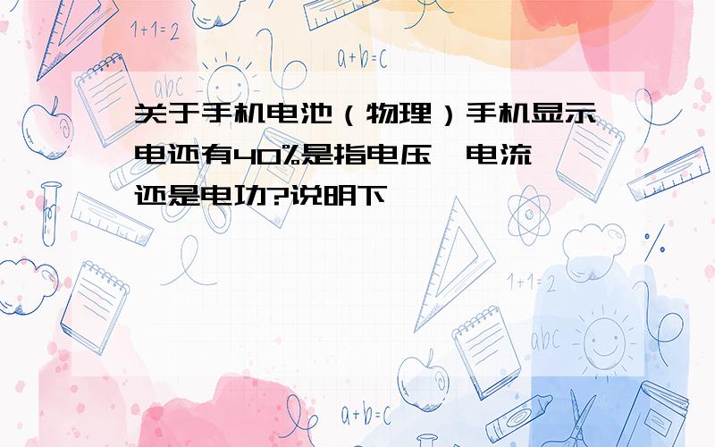 关于手机电池（物理）手机显示电还有40%是指电压、电流、还是电功?说明下,