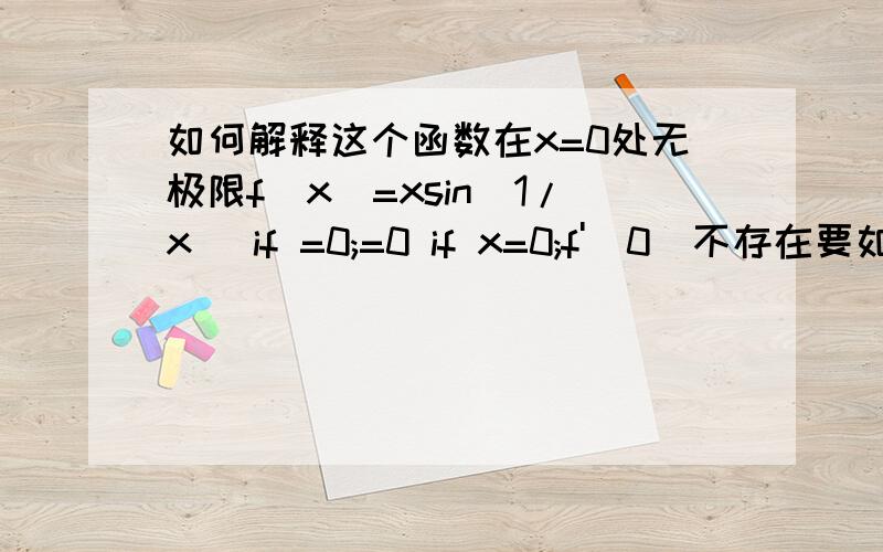 如何解释这个函数在x=0处无极限f(x)=xsin(1/x) if =0;=0 if x=0;f'(0)不存在要如何解释?