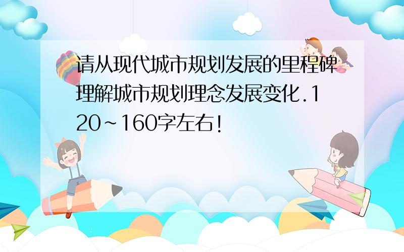 请从现代城市规划发展的里程碑理解城市规划理念发展变化.120~160字左右!