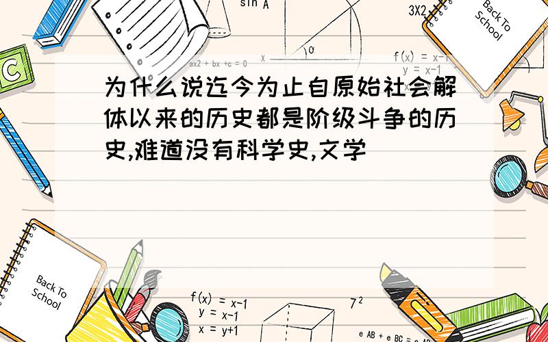 为什么说迄今为止自原始社会解体以来的历史都是阶级斗争的历史,难道没有科学史,文学