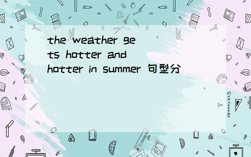 the weather gets hotter and hotter in summer 句型分