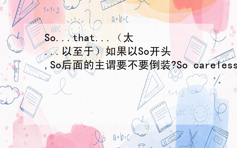 So...that...（太...以至于）如果以So开头,So后面的主谓要不要倒装?So careless John was/was John that he lost all the money in his pocket.