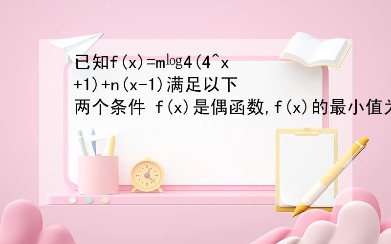 已知f(x)=m㏒4(4^x+1)+n(x-1)满足以下两个条件 f(x)是偶函数,f(x)的最小值为1求F（X）解析式 log右边的4实为log右下角