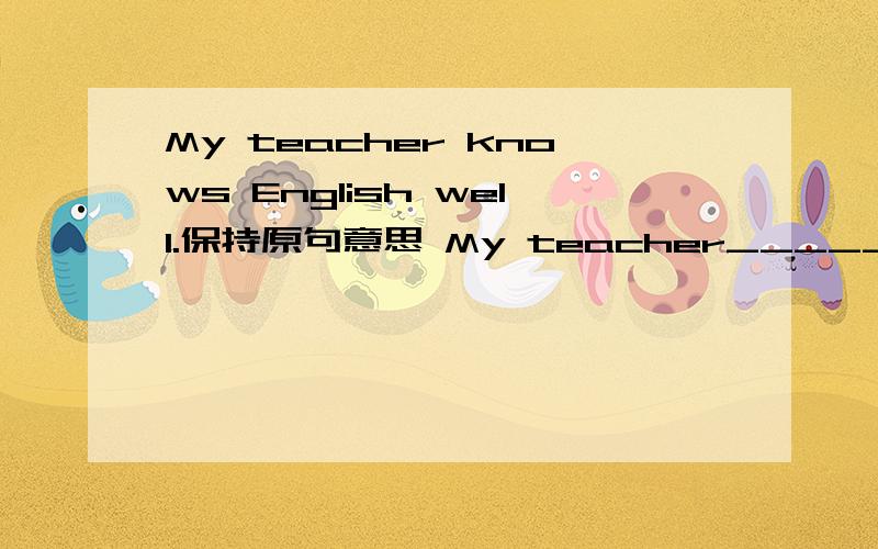 My teacher knows English well.保持原句意思 My teacher_______ a good ________ of English