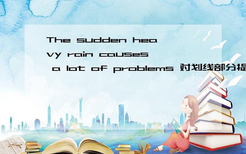 The sudden heavy rain causes a lot of problems 对划线部分提问(a lot of problems)People enjoy flying kites in this season对划线部分提问(flying kites in this season)They also use carrots for their noses对划线部分提问(their noses)