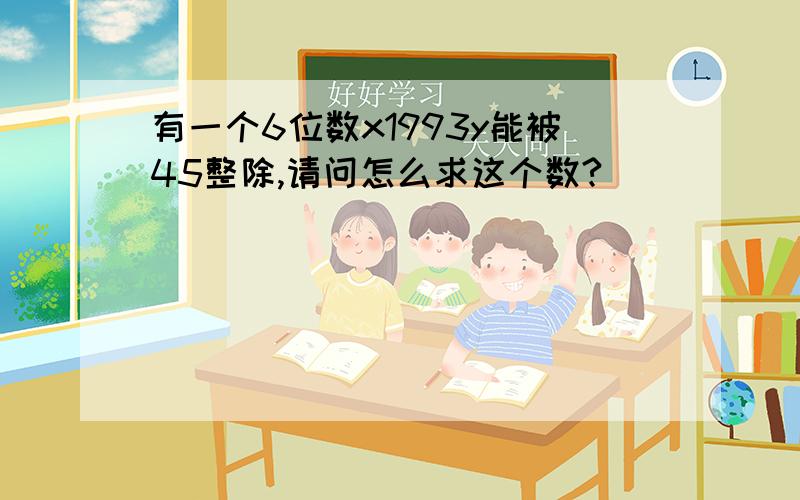 有一个6位数x1993y能被45整除,请问怎么求这个数?