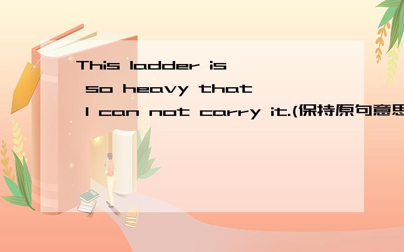 This ladder is so heavy that I can not carry it.(保持原句意思)This ladder isn't _______ ________ for me to carry.