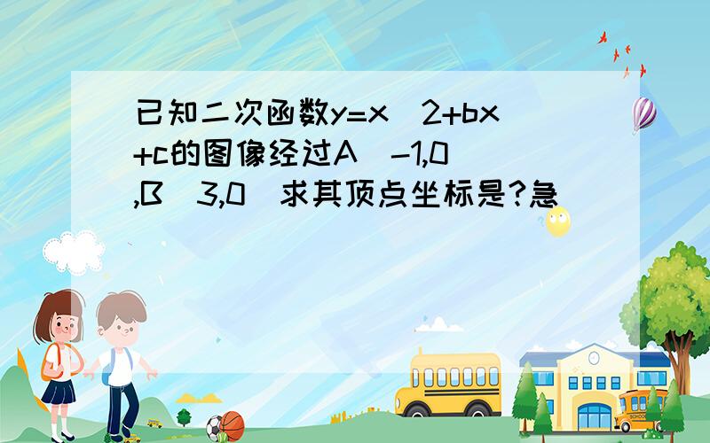 已知二次函数y=x^2+bx+c的图像经过A(-1,0),B(3,0)求其顶点坐标是?急