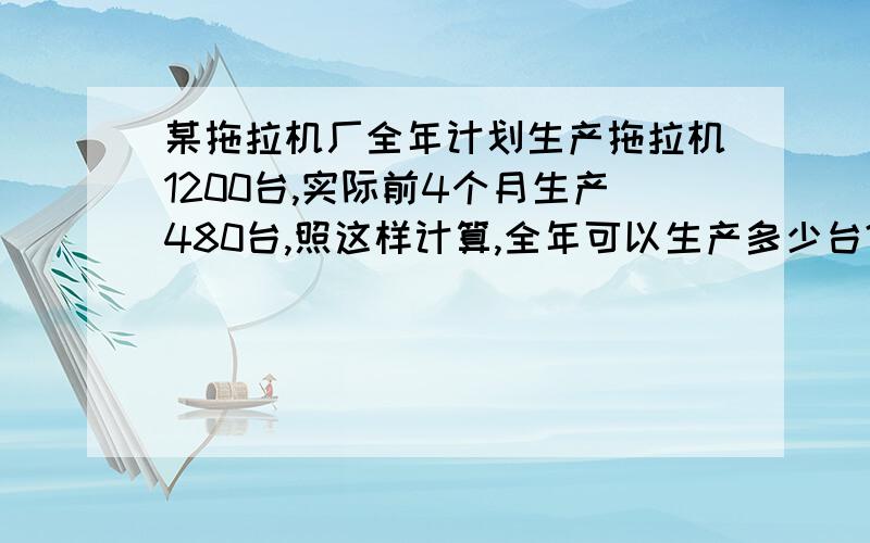 某拖拉机厂全年计划生产拖拉机1200台,实际前4个月生产480台,照这样计算,全年可以生产多少台?