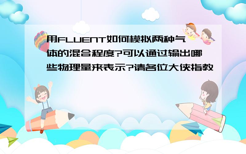 用FLUENT如何模拟两种气体的混合程度?可以通过输出哪些物理量来表示?请各位大侠指教,