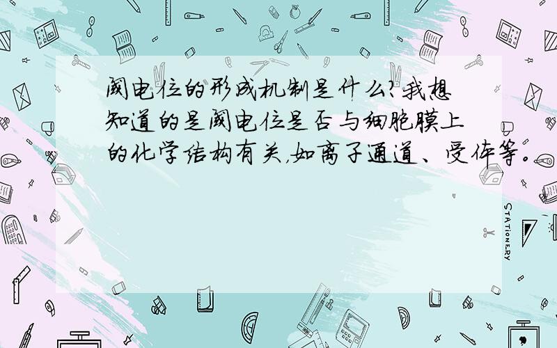 阈电位的形成机制是什么?我想知道的是阈电位是否与细胞膜上的化学结构有关，如离子通道、受体等。