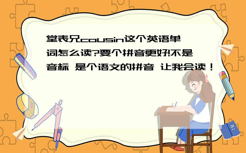 堂表兄cousin这个英语单词怎么读?要个拼音更好!不是音标 是个语文的拼音 让我会读！