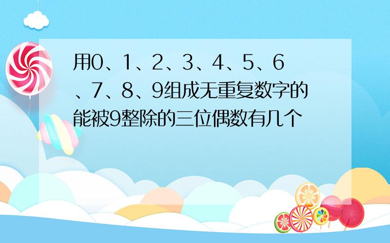 用0、1、2、3、4、5、6、7、8、9组成无重复数字的能被9整除的三位偶数有几个